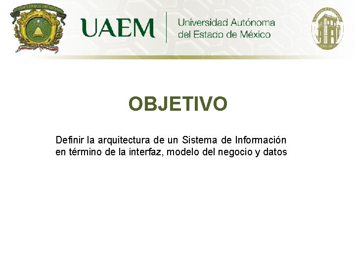 OBJETIVO Definir la arquitectura de un Sistema de Información en término de la interfaz,