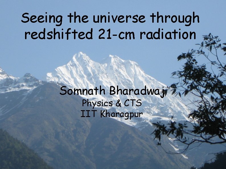 Seeing the universe through redshifted 21 -cm radiation Somnath Bharadwaj Physics & CTS IIT