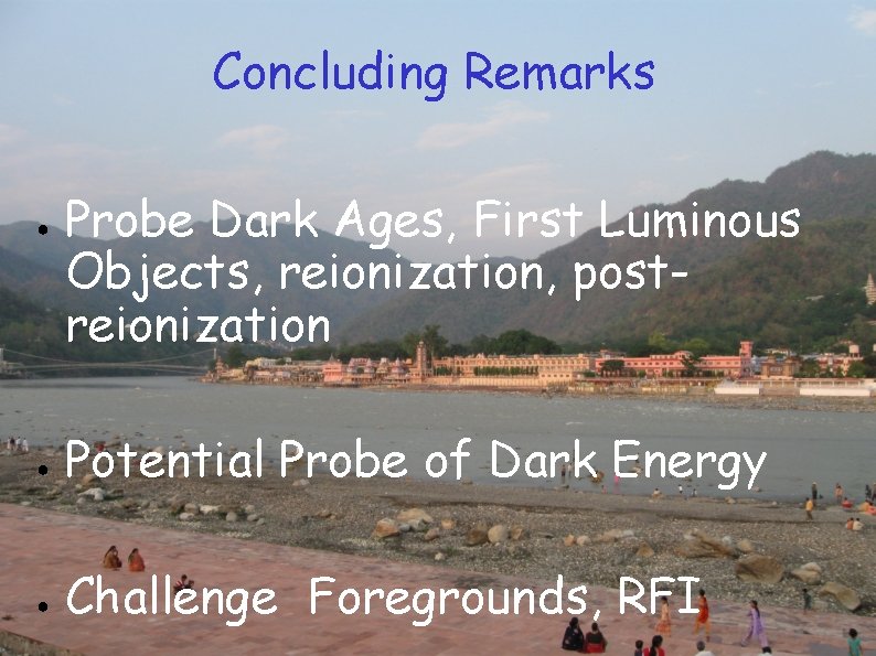 Concluding Remarks ● Probe Dark Ages, First Luminous Objects, reionization, postreionization ● Potential Probe