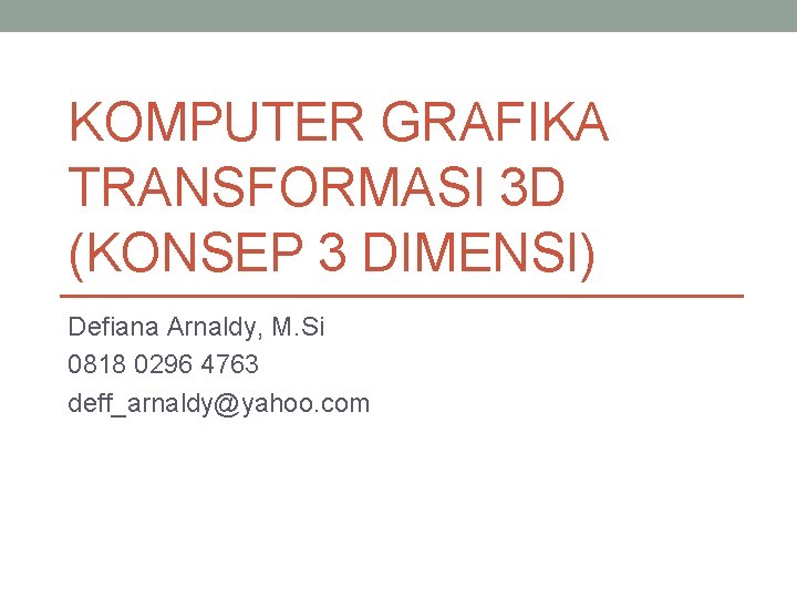 KOMPUTER GRAFIKA TRANSFORMASI 3 D (KONSEP 3 DIMENSI) Defiana Arnaldy, M. Si 0818 0296