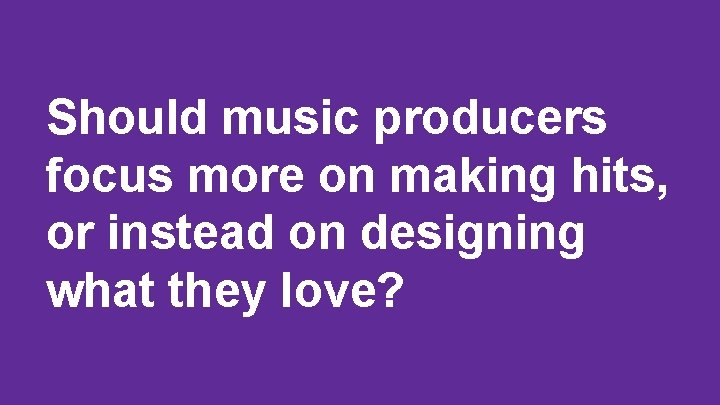 Should music producers focus more on making hits, or instead on designing what they
