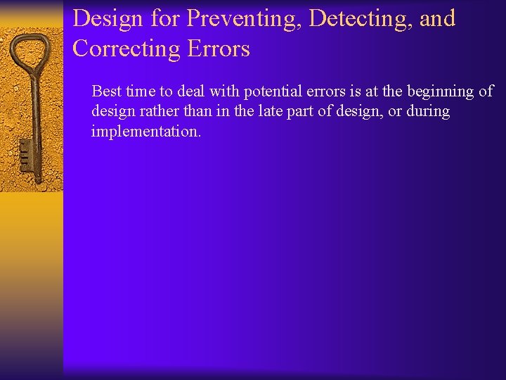 Design for Preventing, Detecting, and Correcting Errors Best time to deal with potential errors