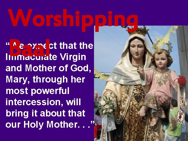 Worshipping Baal “We expect that the Immaculate Virgin and Mother of God, Mary, through