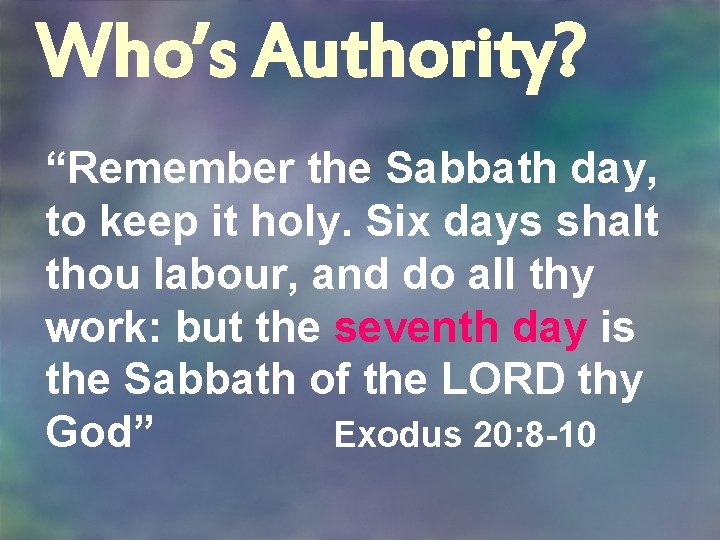 Who’s Authority? “Remember the Sabbath day, to keep it holy. Six days shalt thou