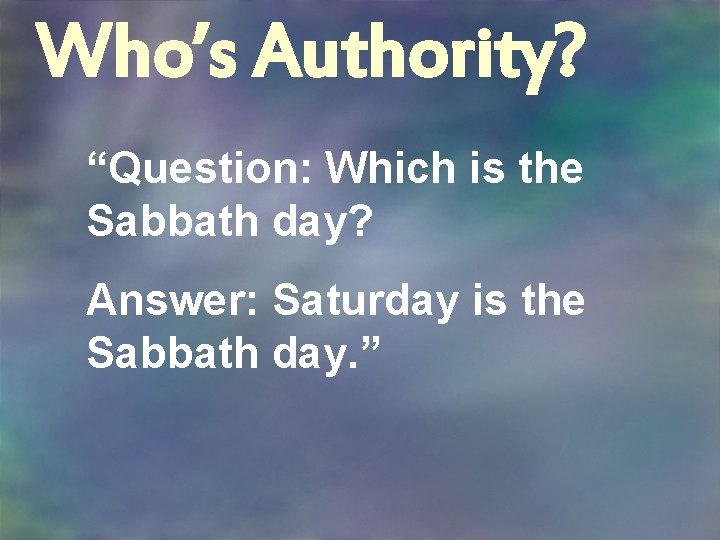 Who’s Authority? “Question: Which is the Sabbath day? Answer: Saturday is the Sabbath day.