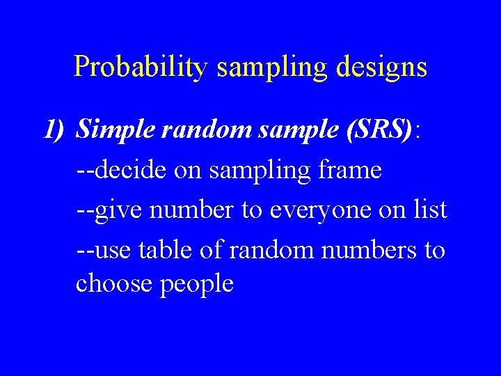 Probability sampling designs 1) Simple random sample (SRS): --decide on sampling frame --give number