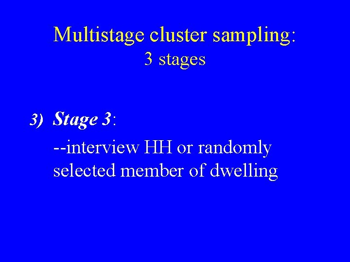 Multistage cluster sampling: 3 stages 3) Stage 3: --interview HH or randomly selected member