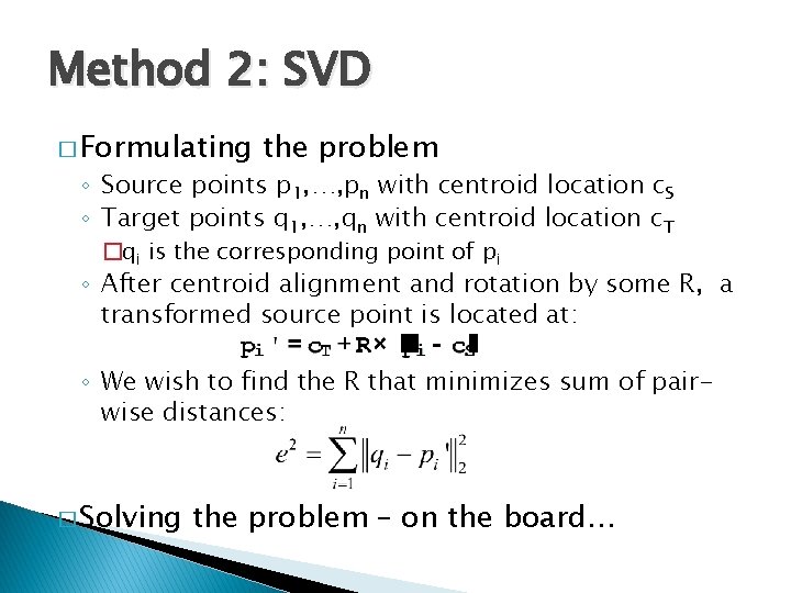 Method 2: SVD � Formulating the problem ◦ Source points p 1, …, pn