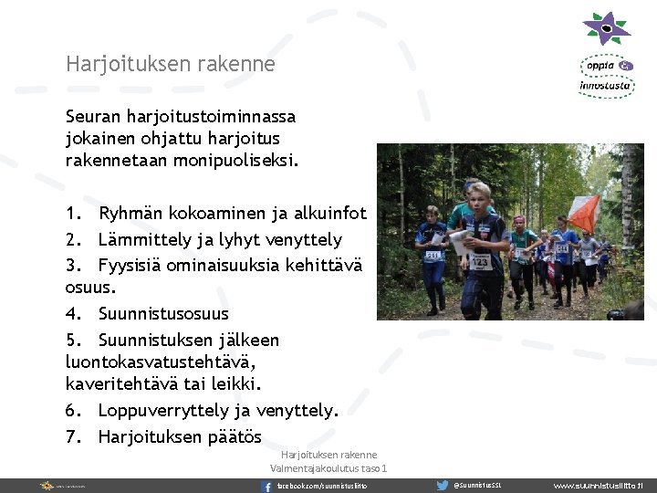 Harjoituksen rakenne Seuran harjoitustoiminnassa jokainen ohjattu harjoitus rakennetaan monipuoliseksi. 1. Ryhmän kokoaminen ja alkuinfot