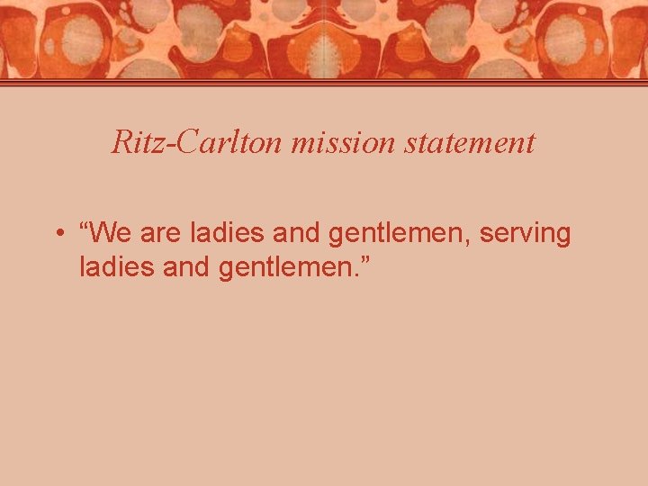 Ritz-Carlton mission statement • “We are ladies and gentlemen, serving ladies and gentlemen. ” Ritz-Carlton mission statement • “We are ladies and gentlemen, serving ladies and gentlemen. ”