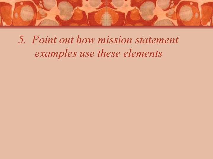 5. Point out how mission statement examples use these elements 5. Point out how mission statement examples use these elements