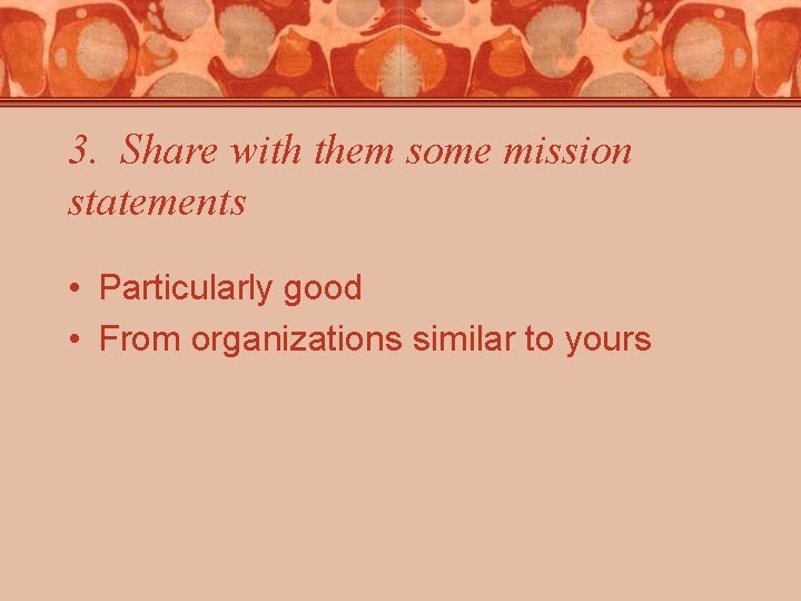 3. Share with them some mission statements • Particularly good • From organizations similar 3. Share with them some mission statements • Particularly good • From organizations similar