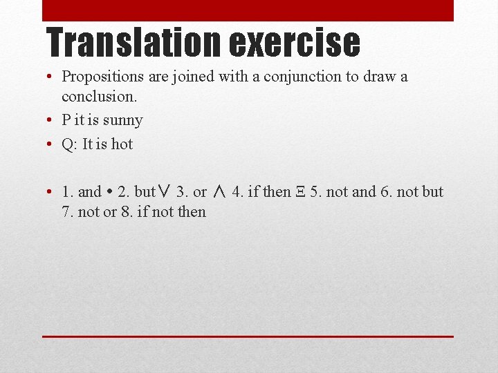 Translation exercise • Propositions are joined with a conjunction to draw a conclusion. •