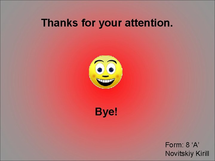 Thanks for your attention. Bye! Form: 8 ‘A’ Novitskiy Kirill 