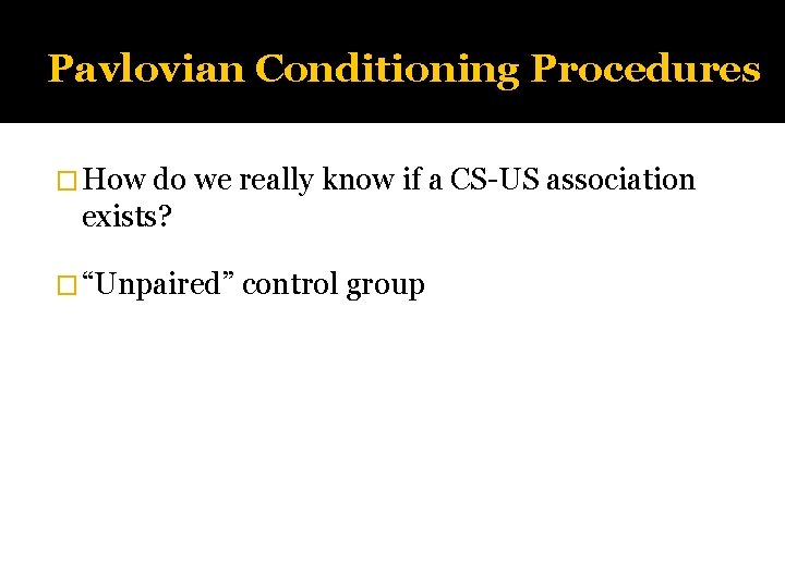 Pavlovian Conditioning Procedures � How do we really know if a CS-US association exists?