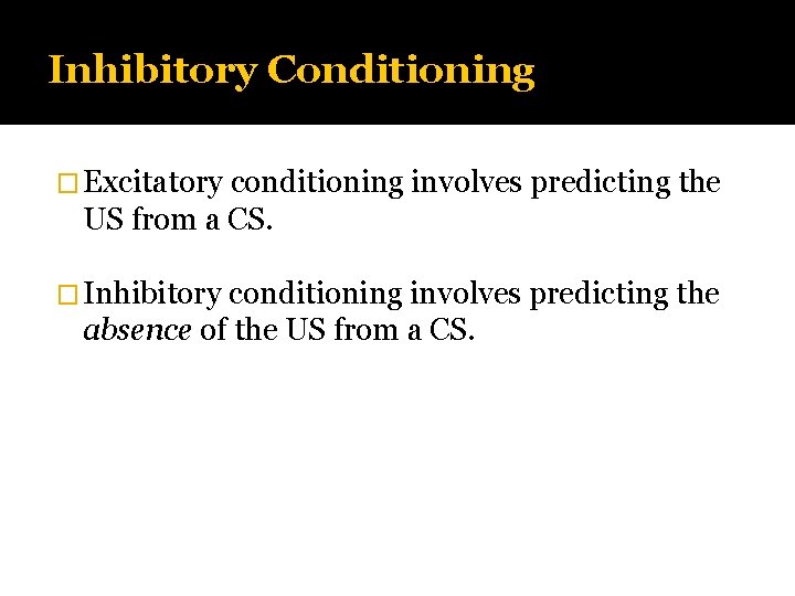Inhibitory Conditioning � Excitatory conditioning involves predicting the US from a CS. � Inhibitory