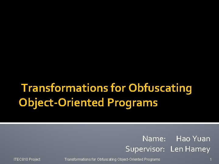 Transformations for Obfuscating Object-Oriented Programs Name: Hao Yuan Supervisor: Len Hamey ITEC 810 Project