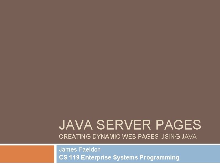 JAVA SERVER PAGES CREATING DYNAMIC WEB PAGES USING JAVA James Faeldon CS 119 Enterprise