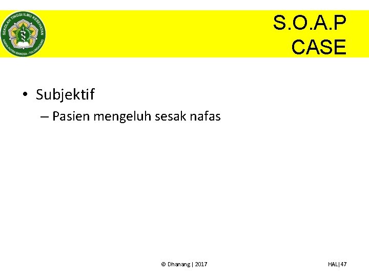 S. O. A. P CASE • Subjektif – Pasien mengeluh sesak nafas © Dhanang