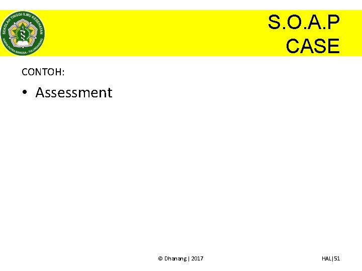 S. O. A. P CASE CONTOH: • Assessment © Dhanang | 2017 HAL|51 