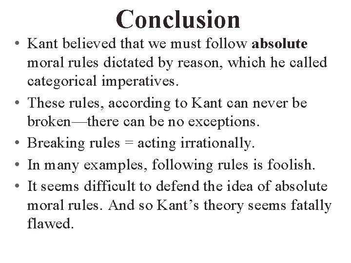 Conclusion • Kant believed that we must follow absolute moral rules dictated by reason,