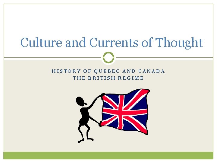 Culture and Currents of Thought HISTORY OF QUEBEC AND CANADA THE BRITISH REGIME 