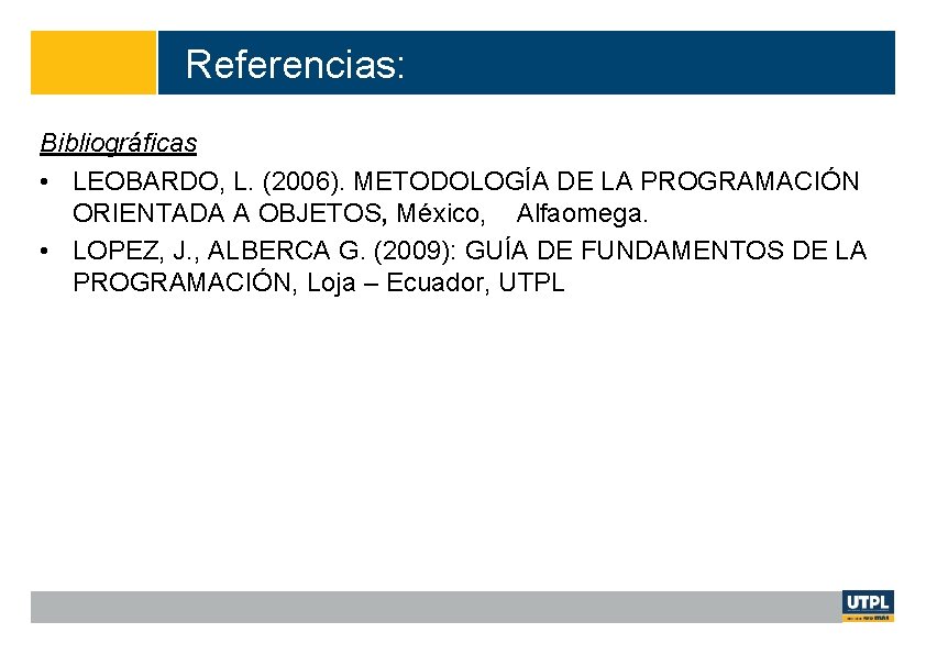 Referencias: 13 Bibliográficas • LEOBARDO, L. (2006). METODOLOGÍA DE LA PROGRAMACIÓN ORIENTADA A OBJETOS,