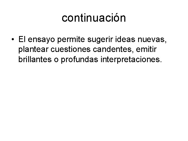 continuación • El ensayo permite sugerir ideas nuevas, plantear cuestiones candentes, emitir brillantes o