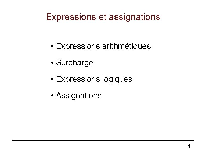 Expressions et assignations • Expressions arithmétiques • Surcharge • Expressions logiques • Assignations 1 Expressions et assignations • Expressions arithmétiques • Surcharge • Expressions logiques • Assignations 1