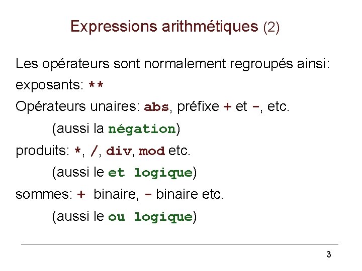 Expressions arithmétiques (2) Les opérateurs sont normalement regroupés ainsi: exposants: ** Opérateurs unaires: abs,