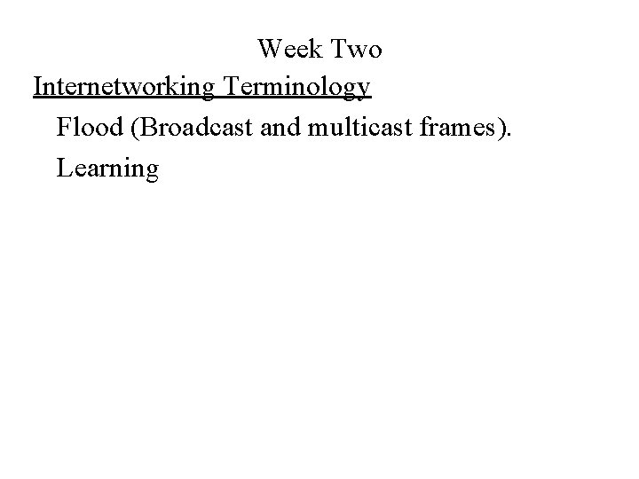 Week Two Internetworking Terminology Flood (Broadcast and multicast frames). Learning 