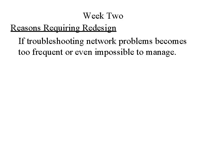 Week Two Reasons Requiring Redesign If troubleshooting network problems becomes too frequent or even