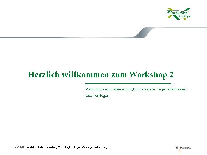 Herzlich willkommen zum Workshop 2 Workshop Fachkräftewerbung für die Region: Projekterfahrungen und –strategien 17.