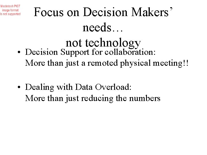 Focus on Decision Makers’ needs… not technology • Decision Support for collaboration: More than