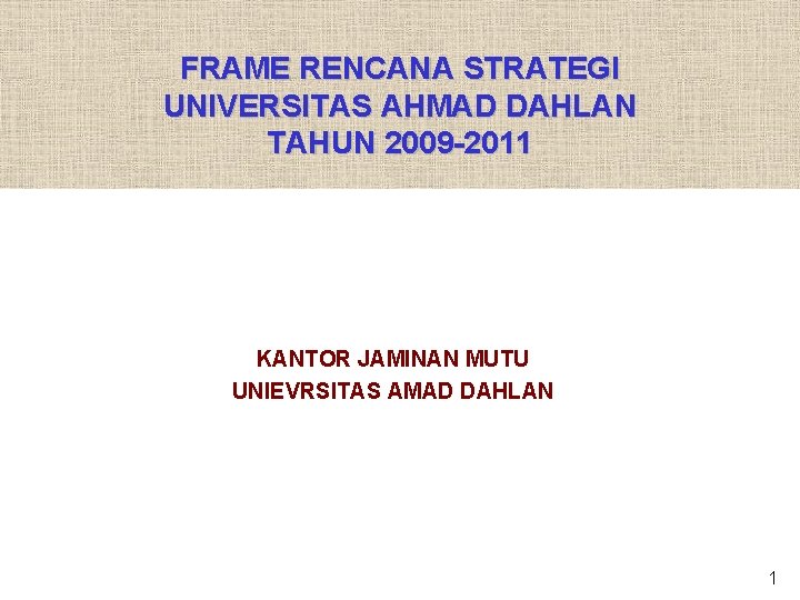 FRAME RENCANA STRATEGI UNIVERSITAS AHMAD DAHLAN TAHUN 2009 -2011 KANTOR JAMINAN MUTU UNIEVRSITAS AMAD