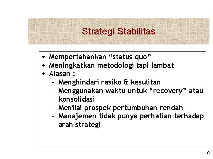 Strategi Stabilitas • Mempertahankan “status quo” • Meningkatkan metodologi tapi lambat • Alasan :