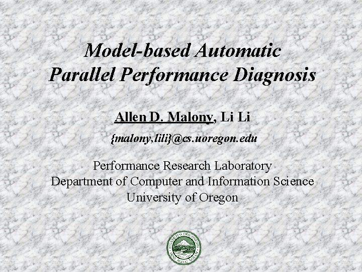 Model-based Automatic Parallel Performance Diagnosis Allen D. Malony, Li Li {malony, lili}@cs. uoregon. edu