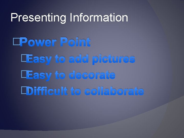 Presenting Information �Power Point �Easy to add pictures �Easy to decorate �Difficult to collaborate