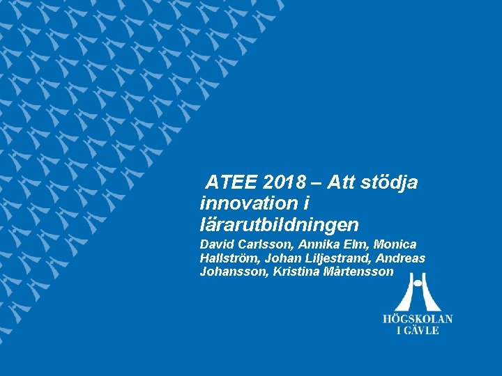 ATEE 2018 – Att stödja innovation i lärarutbildningen David Carlsson, Annika Elm, Monica Hallström,