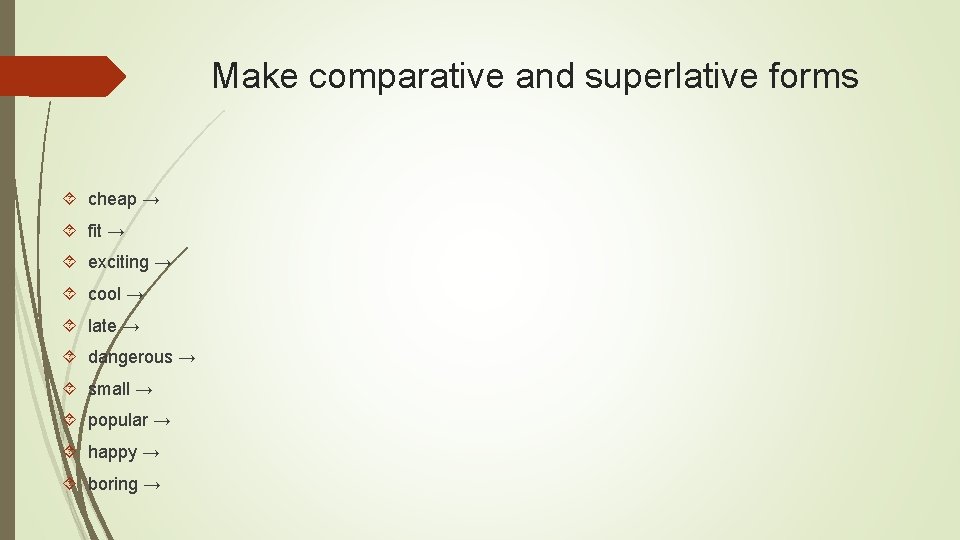 Make comparative and superlative forms cheap → fit → exciting → cool → late