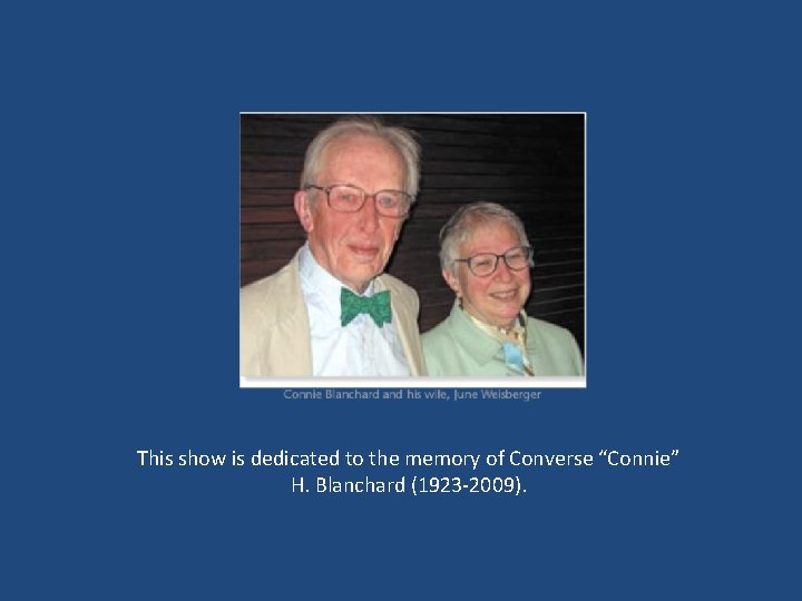 This show is dedicated to the memory of Converse “Connie” H. Blanchard (1923 -2009).