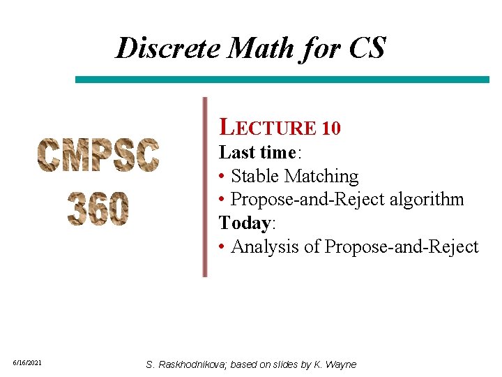 Discrete Math for CS LECTURE 10 Last time: • Stable Matching • Propose-and-Reject algorithm Discrete Math for CS LECTURE 10 Last time: • Stable Matching • Propose-and-Reject algorithm