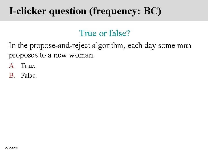 I-clicker question (frequency: BC) True or false? In the propose-and-reject algorithm, each day some I-clicker question (frequency: BC) True or false? In the propose-and-reject algorithm, each day some