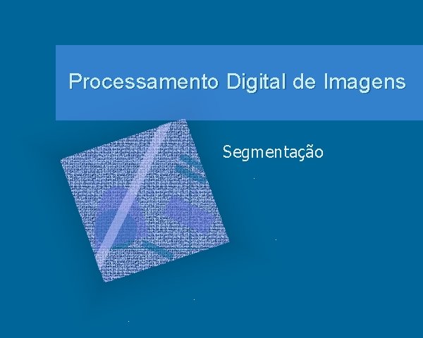 Processamento Digital de Imagens Segmentação 