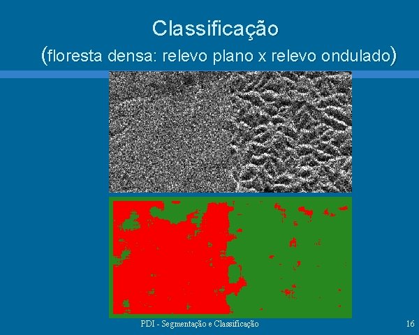 Classificação (floresta densa: relevo plano x relevo ondulado) PDI - Segmentação e Classificação 16