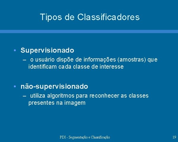 Tipos de Classificadores • Supervisionado – o usuário dispõe de informações (amostras) que identificam