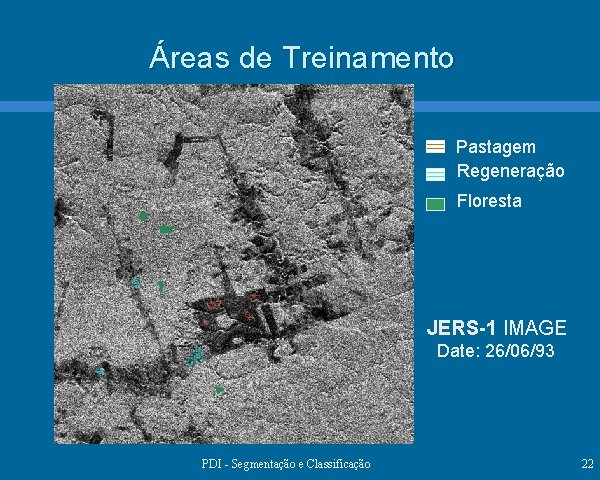 Áreas de Treinamento Pastagem Regeneração Floresta JERS-1 IMAGE Date: 26/06/93 PDI - Segmentação e