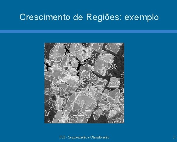 Crescimento de Regiões: exemplo PDI - Segmentação e Classificação 5 