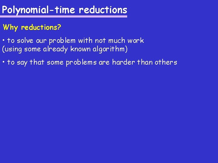 Polynomial-time reductions Why reductions? • to solve our problem with not much work (using