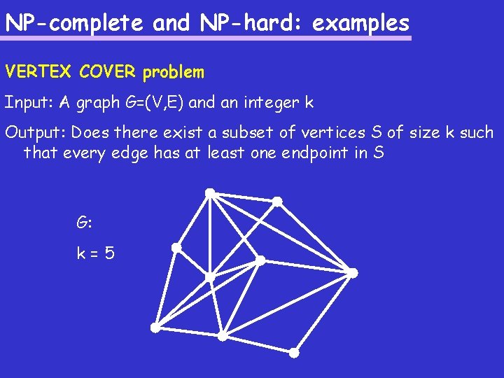 NP-complete and NP-hard: examples VERTEX COVER problem Input: A graph G=(V, E) and an